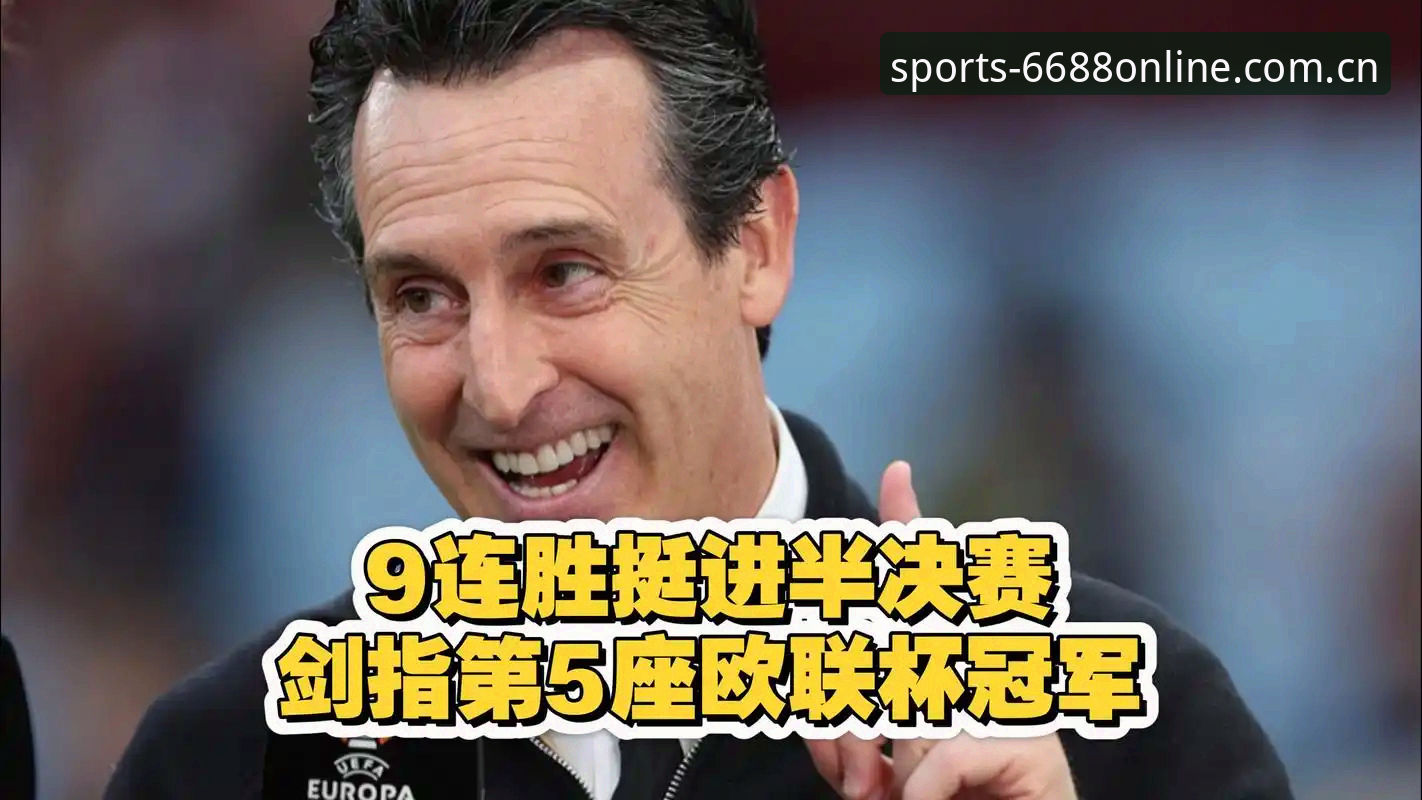 体育S账号注册 欧联杯决赛最新战报:埃梅里率维拉3-0完胜弗赖堡,创多项历史纪录